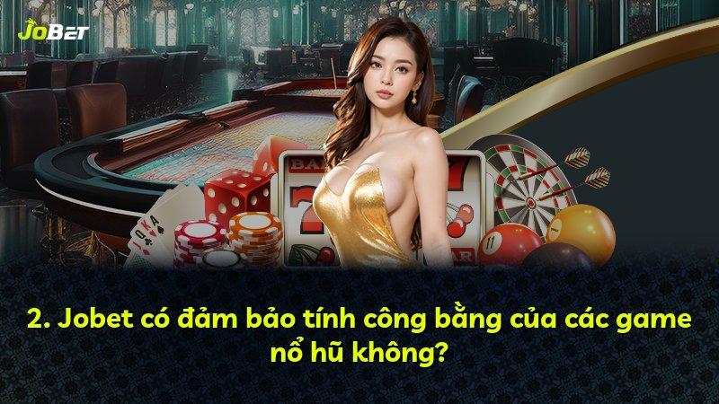 2. Jobet có đảm bảo tính công bằng của các game nổ hũ không?
