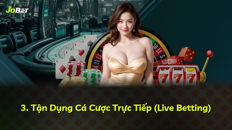 3. Tận Dụng Cá Cược Trực Tiếp (Live Betting)