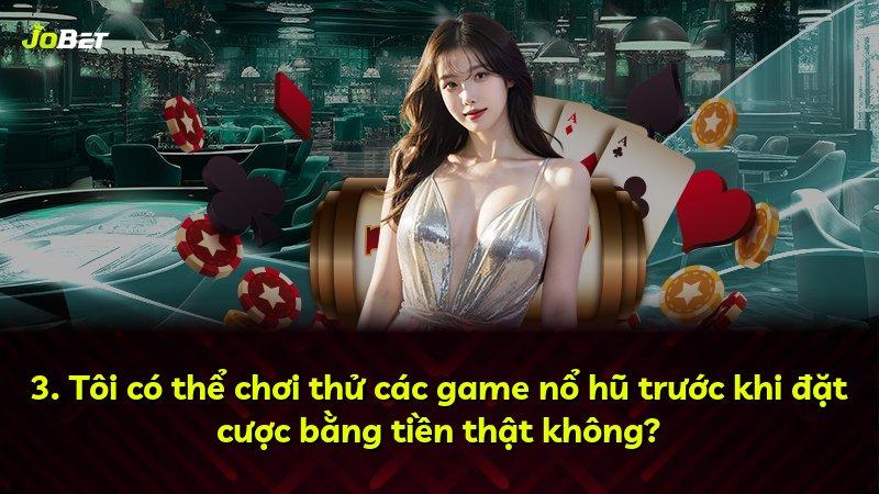3. Tôi có thể chơi thử các game nổ hũ trước khi đặt cược bằng tiền thật không?