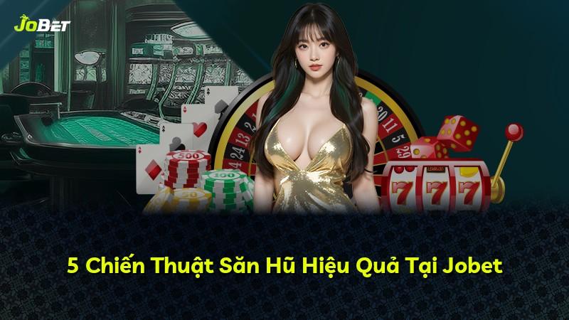 5 Chiến Thuật Săn Hũ Hiệu Quả Tại Jobet