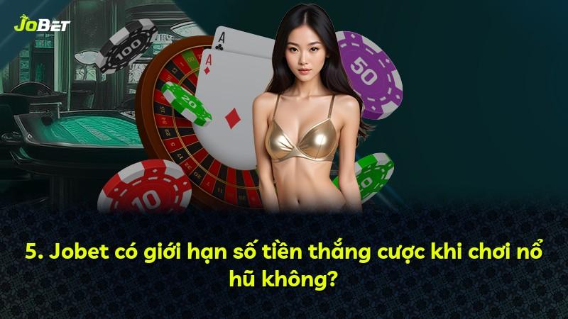 5. Jobet có giới hạn số tiền thắng cược khi chơi nổ hũ không?