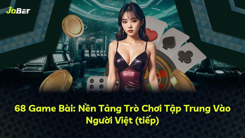 68 Game Bài: Nền Tảng Trò Chơi Tập Trung Vào Người Việt (tiếp)
