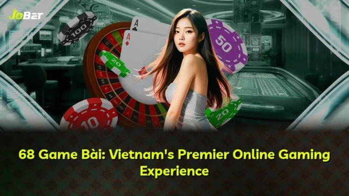 68 Game Bài: Hành Trình 10 Năm Phát Triển Tại Thị Trường Việt Nam