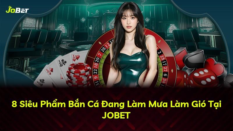 8 Siêu Phẩm Bắn Cá Đang Làm Mưa Làm Gió Tại JOBET