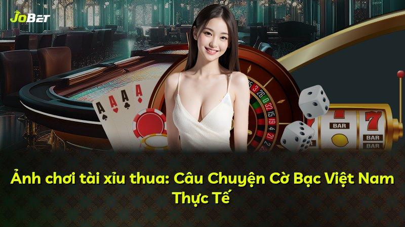 Ảnh chơi tài xỉu thua: Câu Chuyện Cờ Bạc Việt Nam Thực Tế