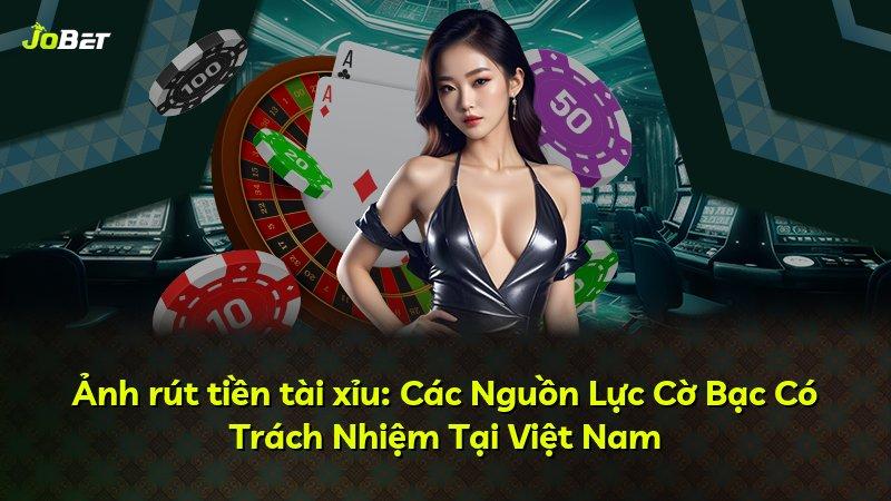 Ảnh rút tiền tài xỉu: Các Nguồn Lực Cờ Bạc Có Trách Nhiệm Tại Việt Nam