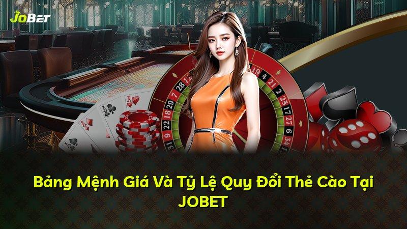 Bảng Mệnh Giá Và Tỷ Lệ Quy Đổi Thẻ Cào Tại JOBET