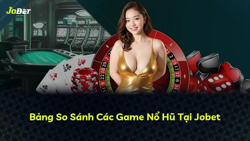 Bảng So Sánh Các Game Nổ Hũ Tại Jobet