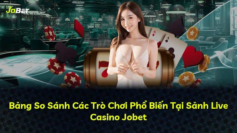 Bảng So Sánh Các Trò Chơi Phổ Biến Tại Sảnh Live Casino Jobet