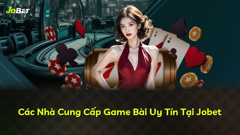 Các Nhà Cung Cấp Game Bài Uy Tín Tại Jobet