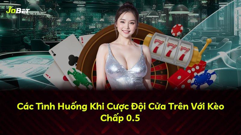 Các Tình Huống Khi Cược Đội Cửa Trên Với Kèo Chấp 0.5