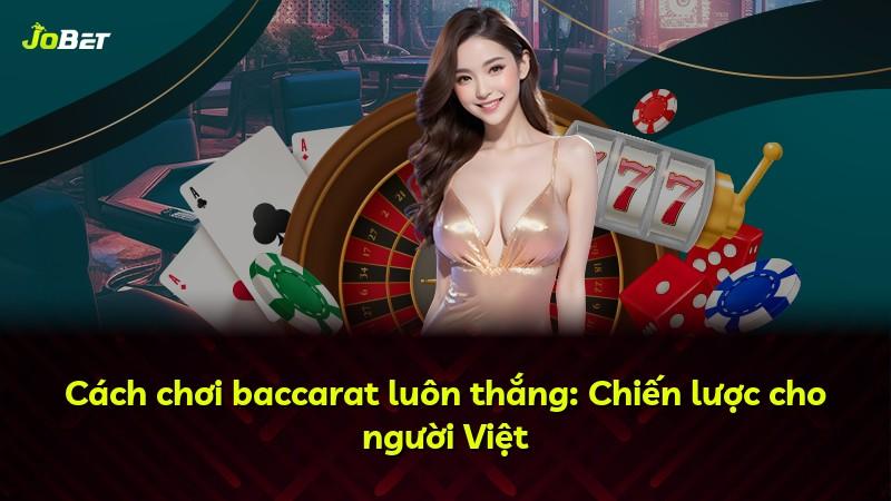 Cách chơi baccarat luôn thắng: Chiến lược cho người Việt