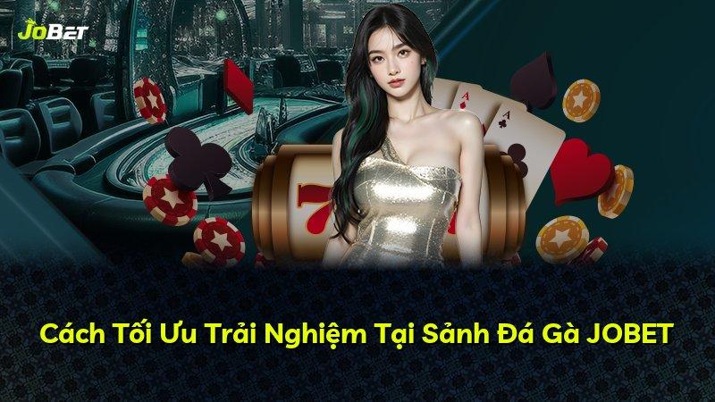 Cách Tối Ưu Trải Nghiệm Tại Sảnh Đá Gà JOBET