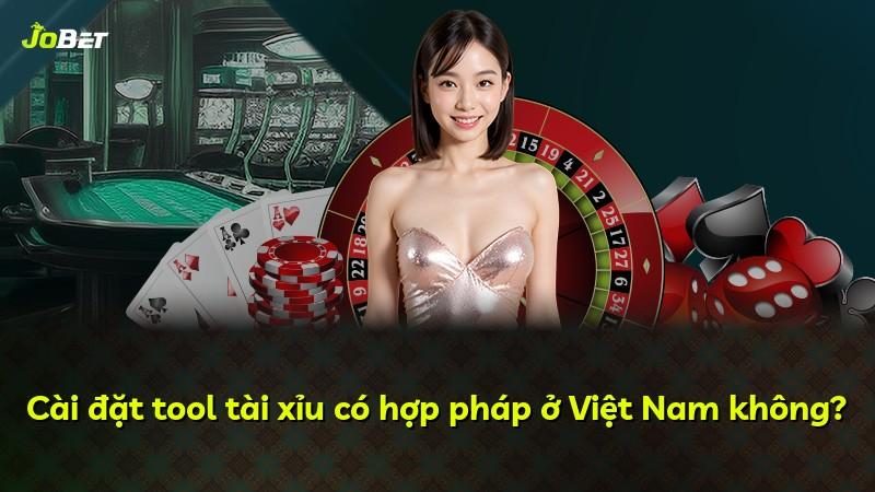 Cài đặt tool tài xỉu có hợp pháp ở Việt Nam không?