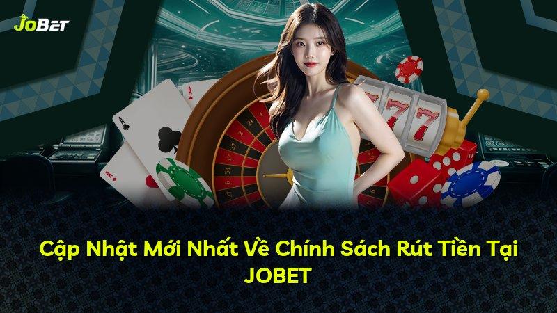 Cập Nhật Mới Nhất Về Chính Sách Rút Tiền Tại JOBET