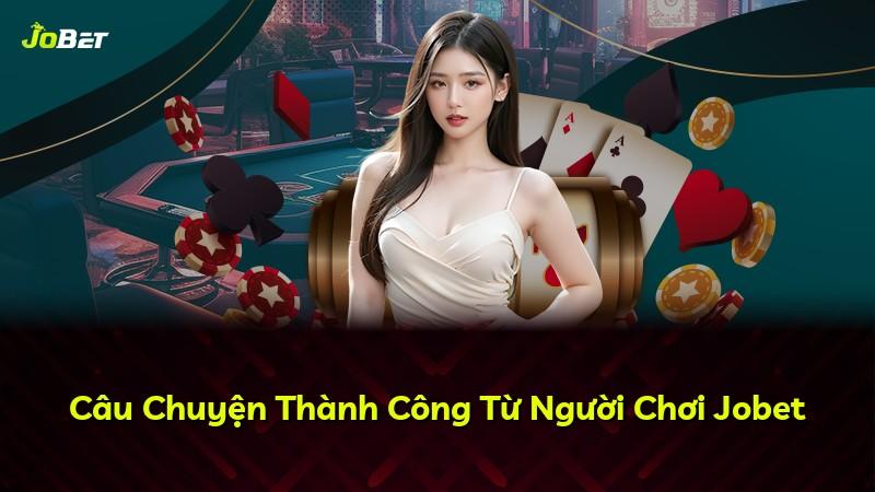 Câu Chuyện Thành Công Từ Người Chơi Jobet