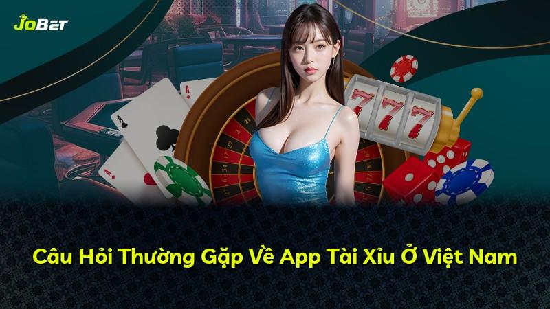 Câu Hỏi Thường Gặp Về App Tài Xỉu Ở Việt Nam