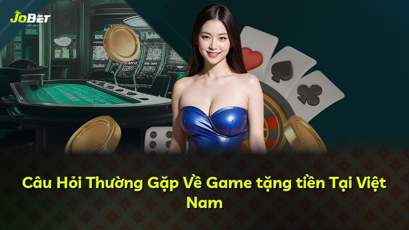 Câu Hỏi Thường Gặp Về Game tặng tiền Tại Việt Nam