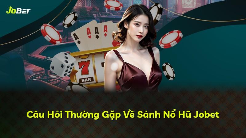 Câu Hỏi Thường Gặp Về Sảnh Nổ Hũ Jobet