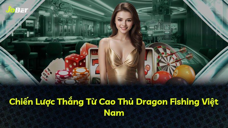 Chiến Lược Thắng Từ Cao Thủ Dragon Fishing Việt Nam