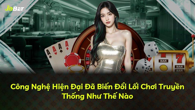 Công Nghệ Hiện Đại Đã Biến Đổi Lối Chơi Truyền Thống Như Thế Nào