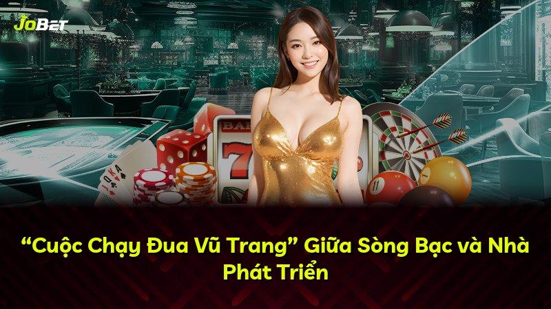 “Cuộc Chạy Đua Vũ Trang” Giữa Sòng Bạc và Nhà Phát Triển