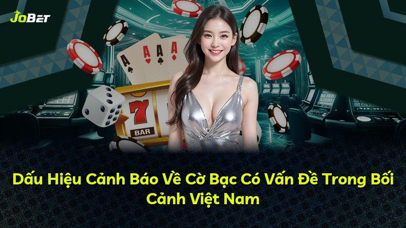 Dấu Hiệu Cảnh Báo Về Cờ Bạc Có Vấn Đề Trong Bối Cảnh Việt Nam