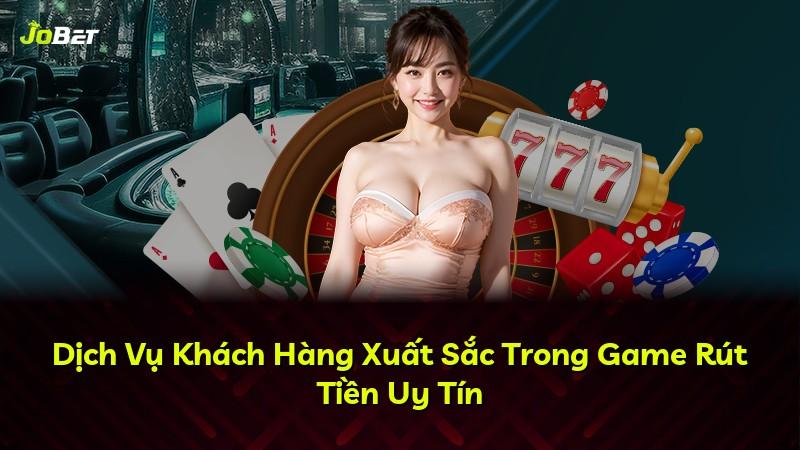 Dịch Vụ Khách Hàng Xuất Sắc Trong Game Rút Tiền Uy Tín