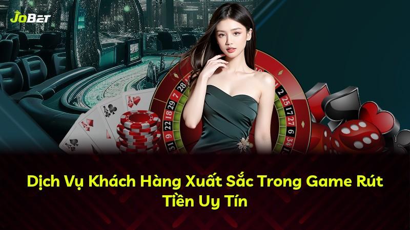 Dịch Vụ Khách Hàng Xuất Sắc Trong Game Rút Tiền Uy Tín
