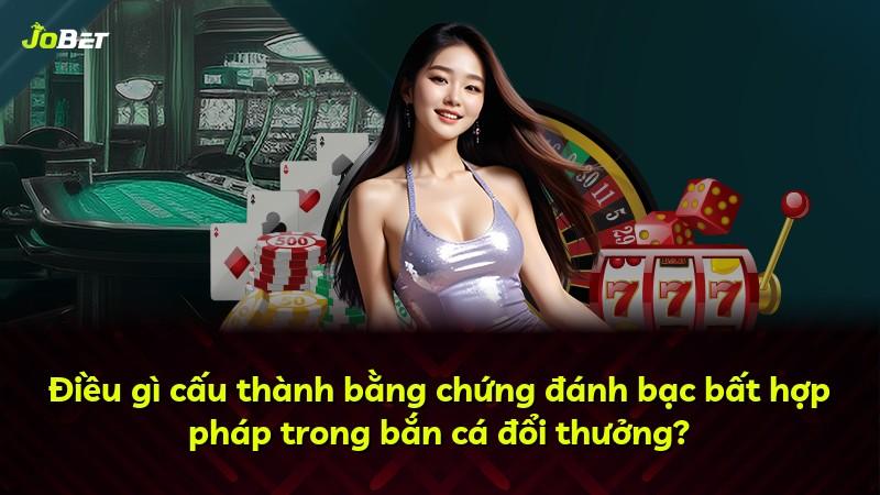 Điều gì cấu thành bằng chứng đánh bạc bất hợp pháp trong bắn cá đổi thưởng?