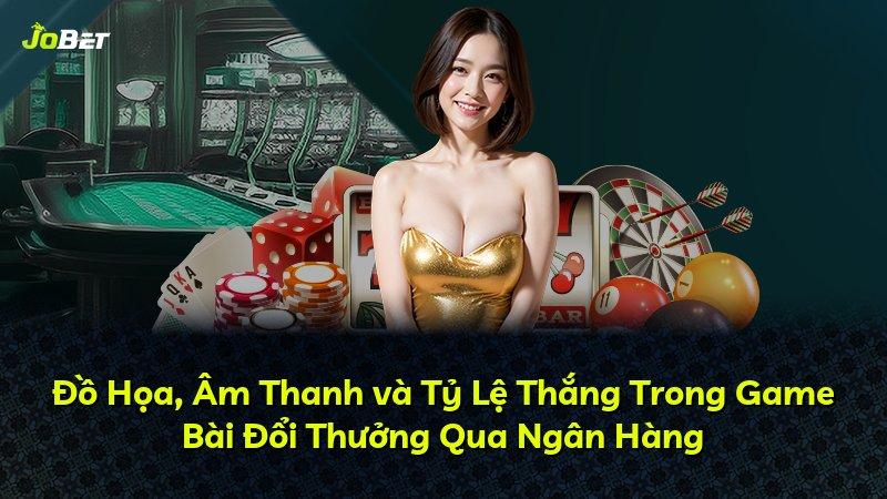 Đồ Họa, Âm Thanh và Tỷ Lệ Thắng Trong Game Bài Đổi Thưởng Qua Ngân Hàng