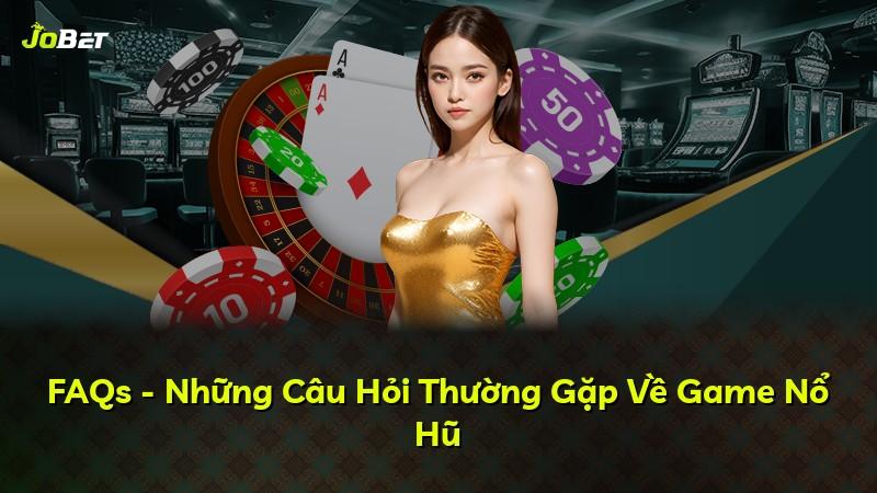 FAQs - Những Câu Hỏi Thường Gặp Về Game Nổ Hũ