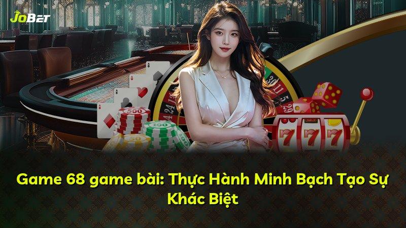 Game 68 game bài: Thực Hành Minh Bạch Tạo Sự Khác Biệt