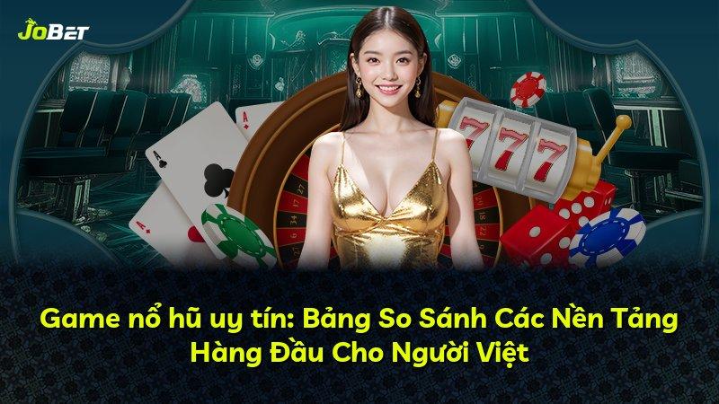 Game nổ hũ uy tín: Bảng So Sánh Các Nền Tảng Hàng Đầu Cho Người Việt