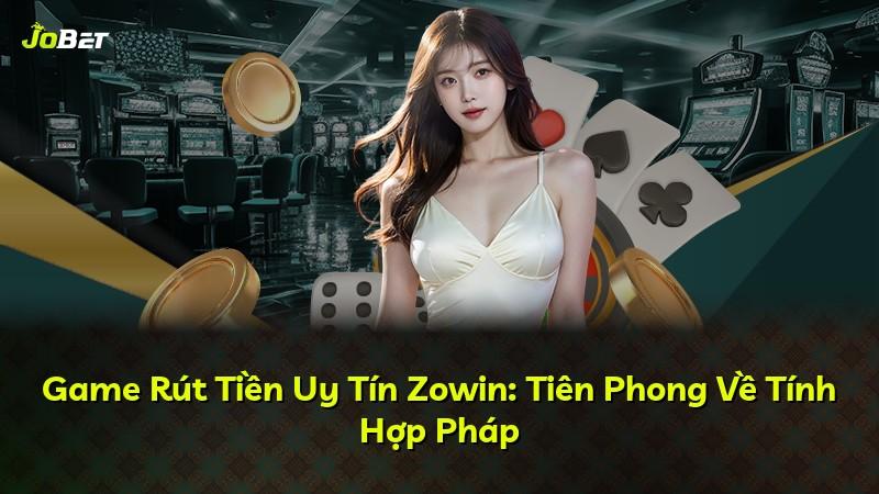 Game Rút Tiền Uy Tín Zowin: Tiên Phong Về Tính Hợp Pháp