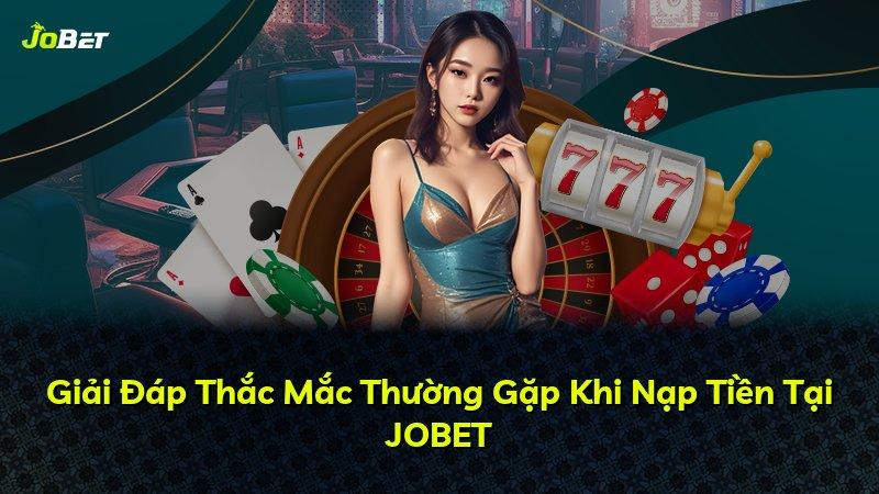 Giải Đáp Thắc Mắc Thường Gặp Khi Nạp Tiền Tại JOBET