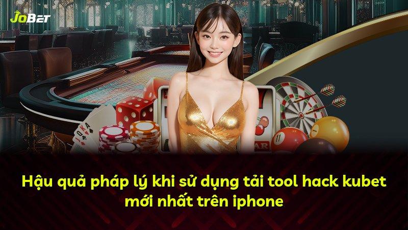 Hậu quả pháp lý khi sử dụng tải tool hack kubet mới nhất trên iphone
