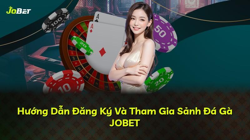 Hướng Dẫn Đăng Ký Và Tham Gia Sảnh Đá Gà JOBET