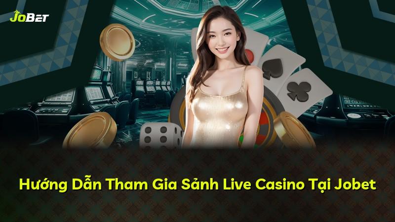 Hướng Dẫn Tham Gia Sảnh Live Casino Tại Jobet