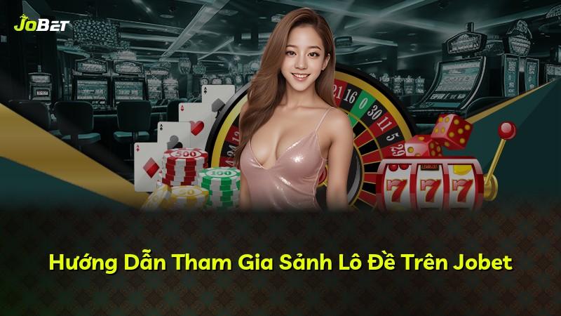 Hướng Dẫn Tham Gia Sảnh Lô Đề Trên Jobet