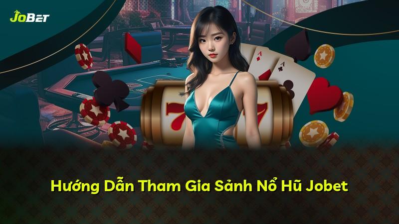 Hướng Dẫn Tham Gia Sảnh Nổ Hũ Jobet