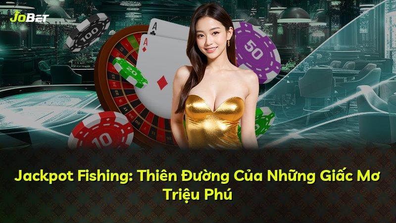Jackpot Fishing: Thiên Đường Của Những Giấc Mơ Triệu Phú