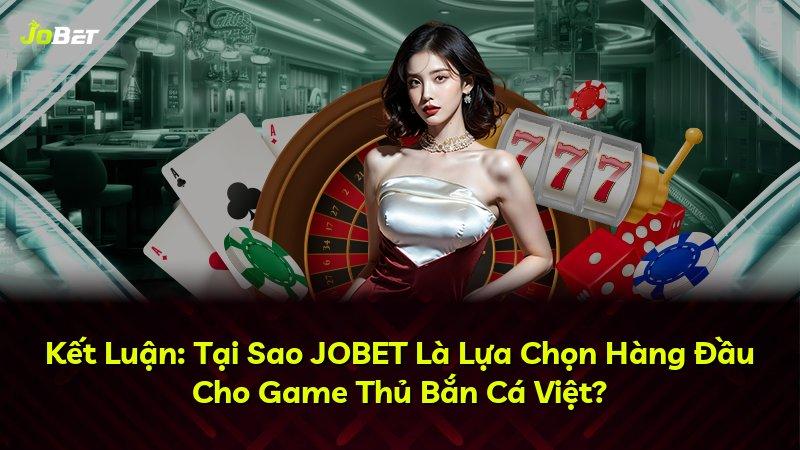 Kết Luận: Tại Sao JOBET Là Lựa Chọn Hàng Đầu Cho Game Thủ Bắn Cá Việt?