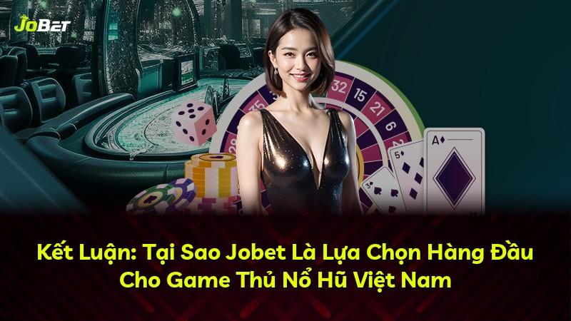 Kết Luận: Tại Sao Jobet Là Lựa Chọn Hàng Đầu Cho Game Thủ Nổ Hũ Việt Nam