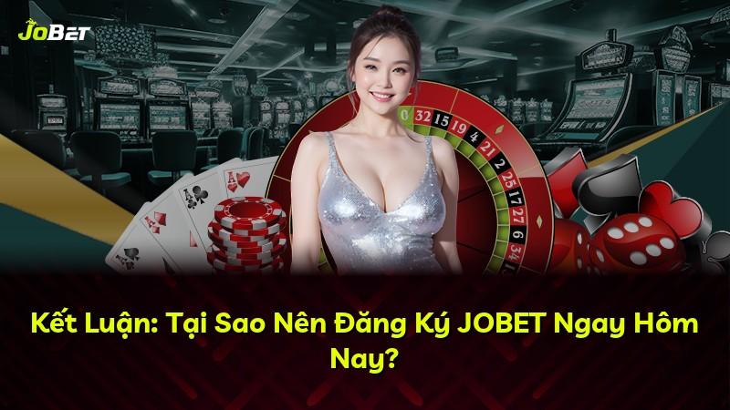 Kết Luận: Tại Sao Nên Đăng Ký JOBET Ngay Hôm Nay?