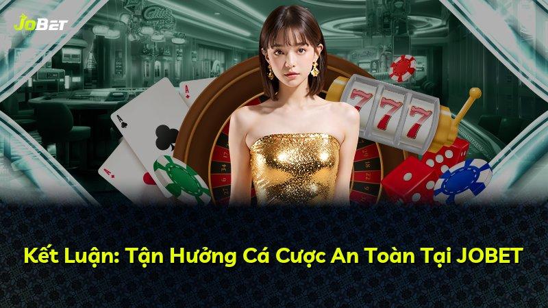 Kết Luận: Tận Hưởng Cá Cược An Toàn Tại JOBET