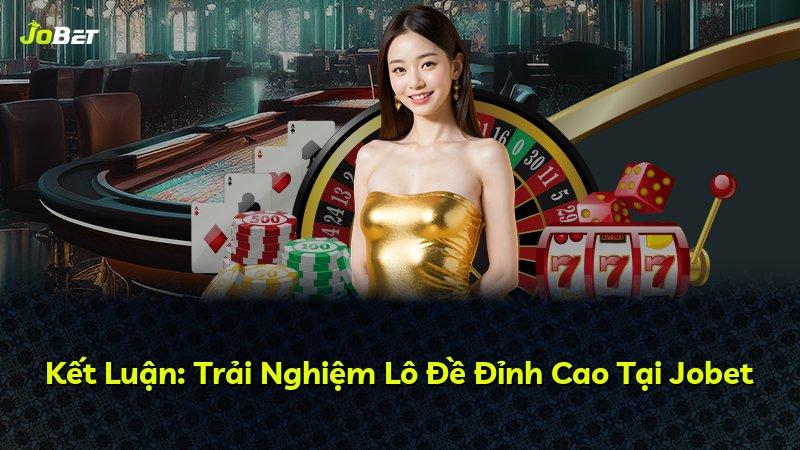 Kết Luận: Trải Nghiệm Lô Đề Đỉnh Cao Tại Jobet