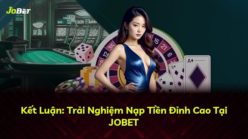 Kết Luận: Trải Nghiệm Nạp Tiền Đỉnh Cao Tại JOBET