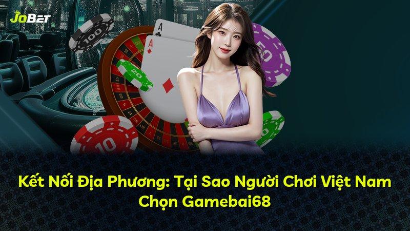 Kết Nối Địa Phương: Tại Sao Người Chơi Việt Nam Chọn Gamebai68