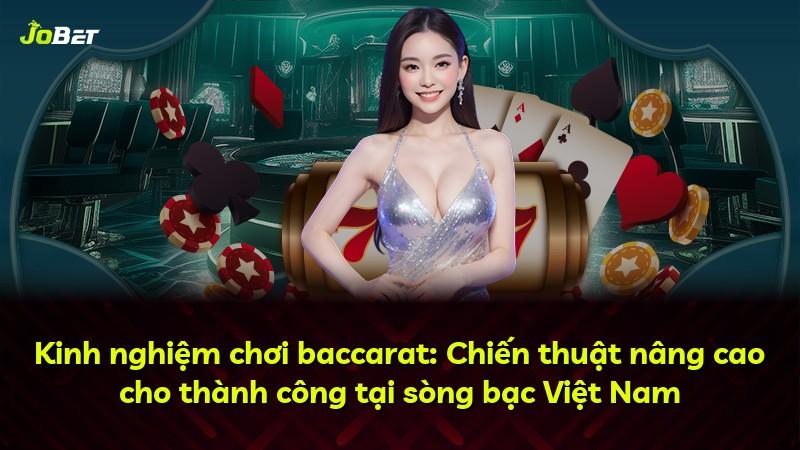 Kinh nghiệm chơi baccarat: Chiến thuật nâng cao cho thành công tại sòng bạc Việt Nam